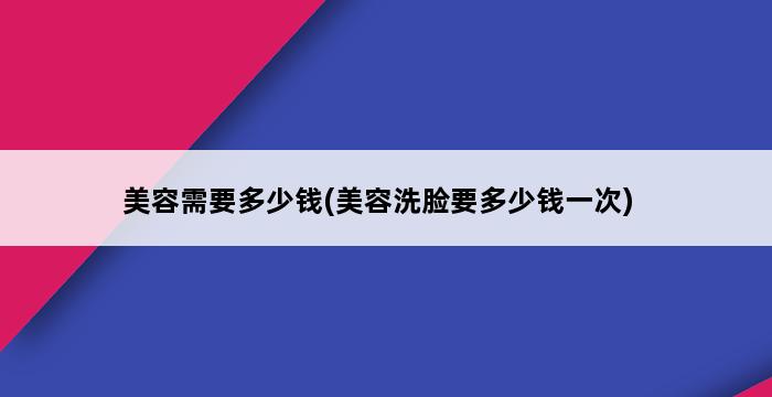 美容需要多少钱(美容洗脸要多少钱一次) 