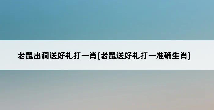 老鼠出洞送好礼打一肖(老鼠送好礼打一准确生肖) 