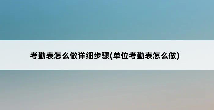 考勤表怎么做详细步骤(单位考勤表怎么做) 