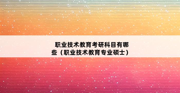 职业技术教育考研科目有哪些（职业技术教育专业硕士） 