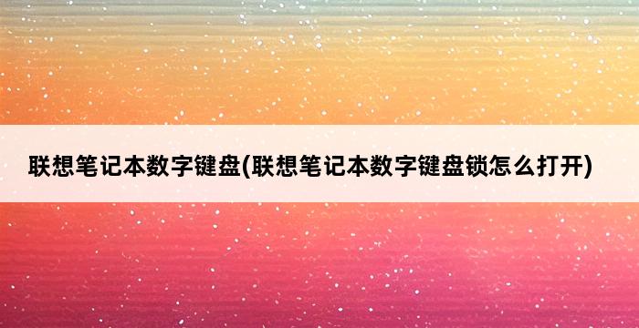 联想笔记本数字键盘(联想笔记本数字键盘锁怎么打开) 