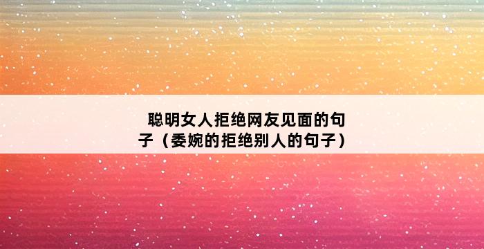 聪明女人拒绝网友见面的句子（委婉的拒绝别人的句子） 