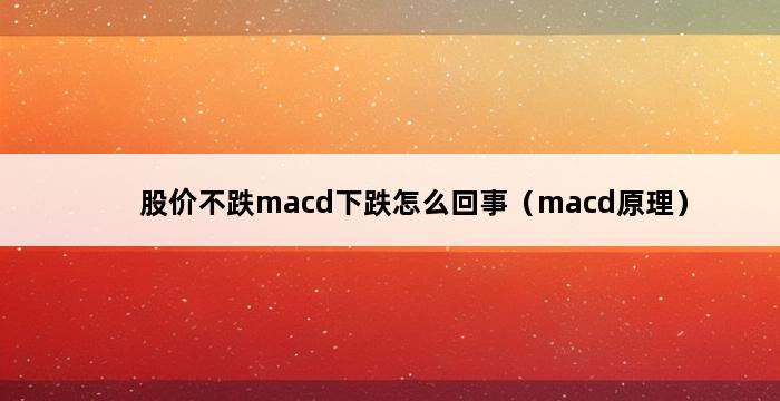 股价不跌macd下跌怎么回事（macd原理） 