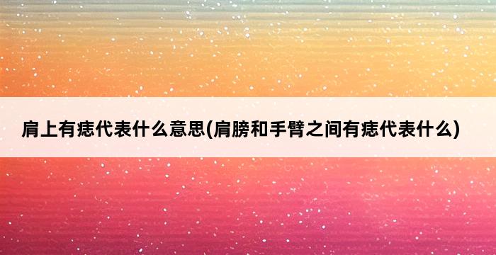 肩上有痣代表什么意思(肩膀和手臂之间有痣代表什么) 