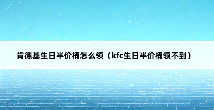 肯德基生日半价桶怎么领（kfc生日半价桶领不到） 