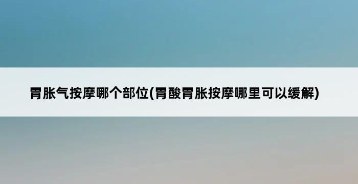 胃胀气按摩哪个部位(胃酸胃胀按摩哪里可以缓解) 