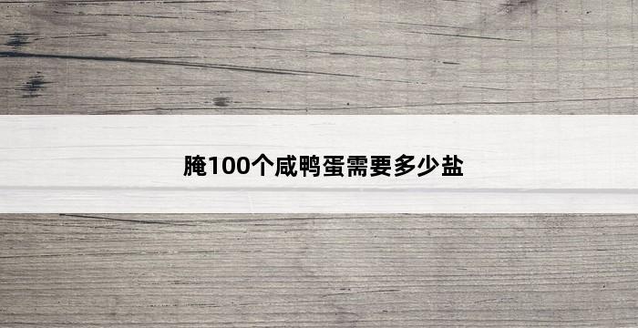 腌100个咸鸭蛋需要多少盐 