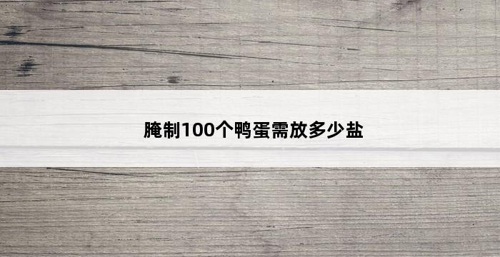 腌制100个鸭蛋需放多少盐 