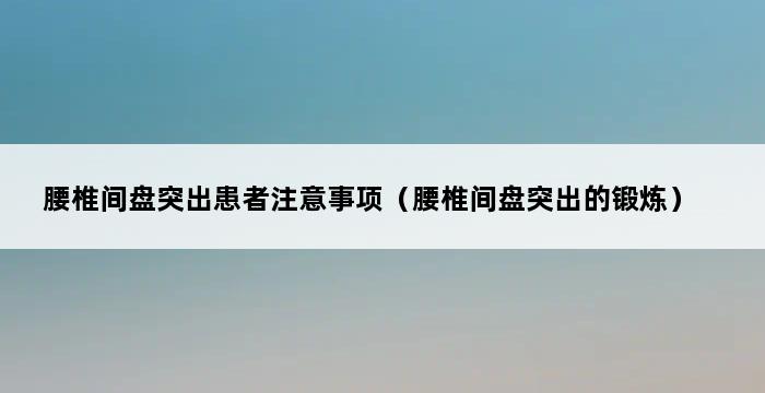 腰椎间盘突出患者注意事项（腰椎间盘突出的锻炼） 