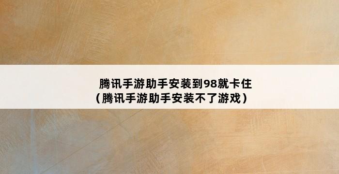 腾讯手游助手安装到98就卡住（腾讯手游助手安装不了游戏） 