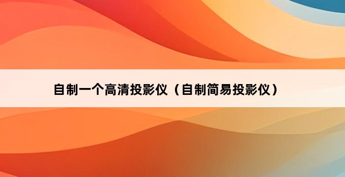 自制一个高清投影仪（自制简易投影仪） 