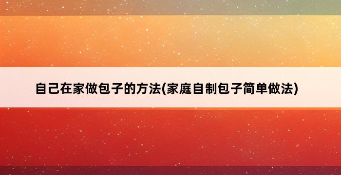 自己在家做包子的方法(家庭自制包子简单做法) 