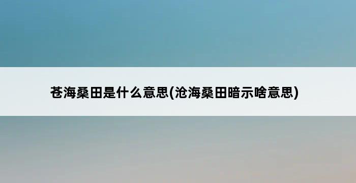 苍海桑田是什么意思(沧海桑田暗示啥意思) 