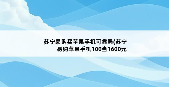 苏宁易购买苹果手机可靠吗(苏宁易购苹果手机100当1600元) 