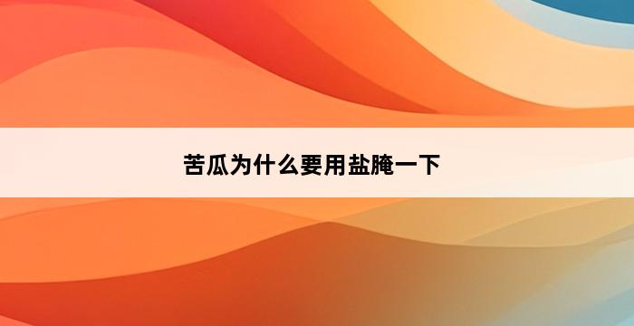 苦瓜为什么要用盐腌一下 