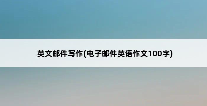 英文邮件写作(电子邮件英语作文100字) 