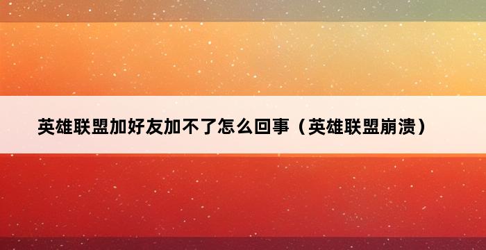 英雄联盟加好友加不了怎么回事（英雄联盟崩溃） 