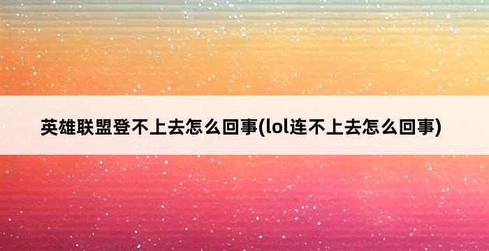 英雄联盟登不上去怎么回事(lol连不上去怎么回事) 