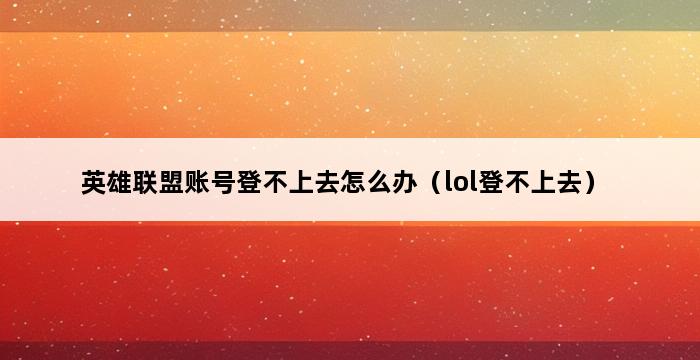 英雄联盟账号登不上去怎么办（lol登不上去） 