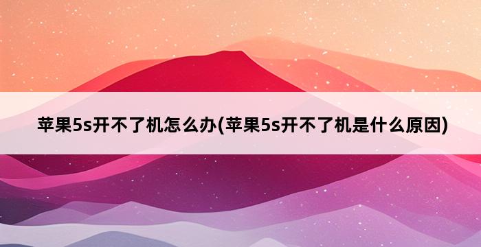 苹果5s开不了机怎么办(苹果5s开不了机是什么原因) 