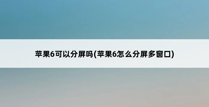 苹果6可以分屏吗(苹果6怎么分屏多窗口) 