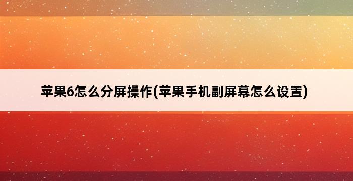 苹果6怎么分屏操作(苹果手机副屏幕怎么设置) 