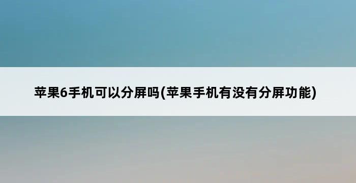 苹果6手机可以分屏吗(苹果手机有没有分屏功能) 