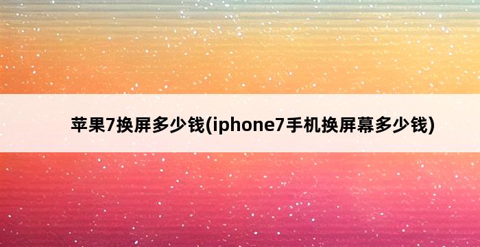 苹果7换屏多少钱(iphone7手机换屏幕多少钱) 