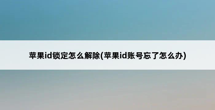 苹果id锁定怎么解除(苹果id账号忘了怎么办) 