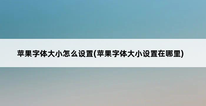 苹果字体大小怎么设置(苹果字体大小设置在哪里) 