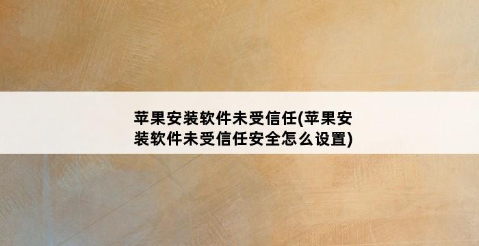 苹果安装软件未受信任(苹果安装软件未受信任安全怎么设置) 