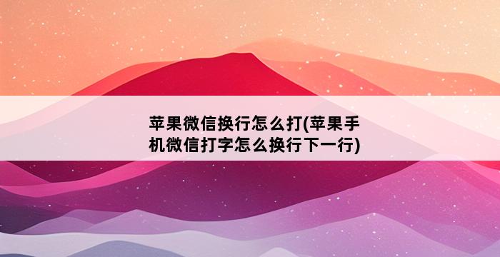 苹果微信换行怎么打(苹果手机微信打字怎么换行下一行) 