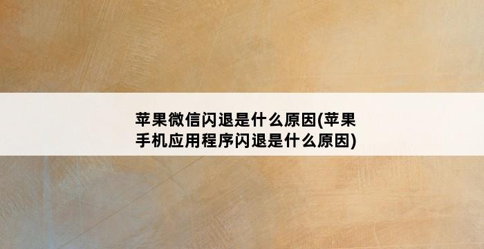 苹果微信闪退是什么原因(苹果手机应用程序闪退是什么原因) 