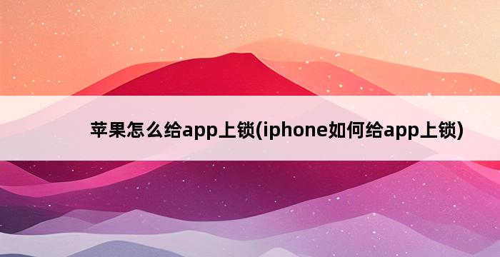 苹果怎么给app上锁(iphone如何给app上锁) 