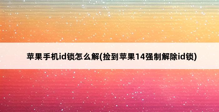 苹果手机id锁怎么解(捡到苹果14强制解除id锁) 