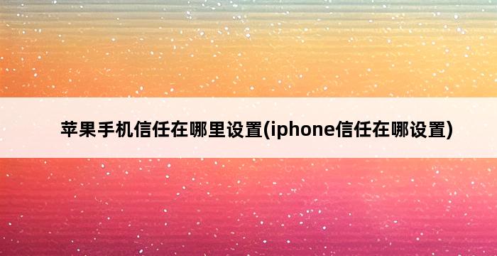 苹果手机信任在哪里设置(iphone信任在哪设置) 