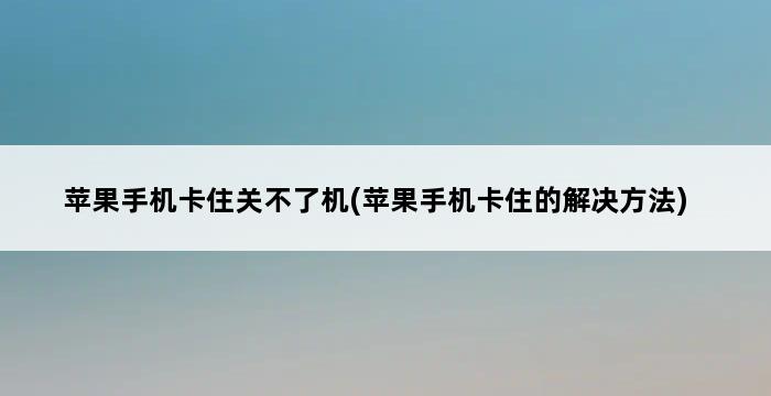 苹果手机卡住关不了机(苹果手机卡住的解决方法) 