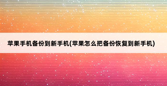 苹果手机备份到新手机(苹果怎么把备份恢复到新手机) 