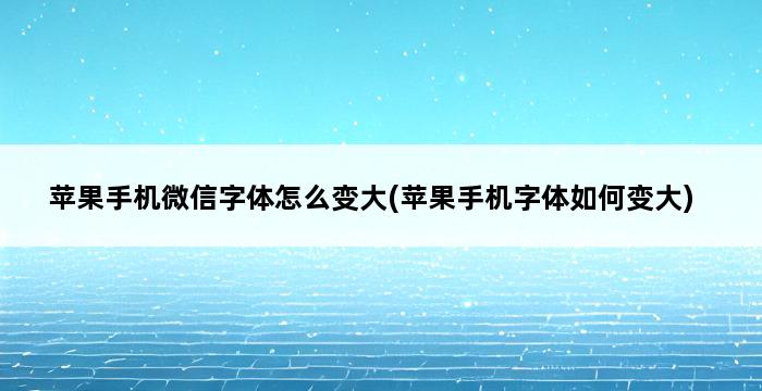 苹果手机微信字体怎么变大(苹果手机字体如何变大) 