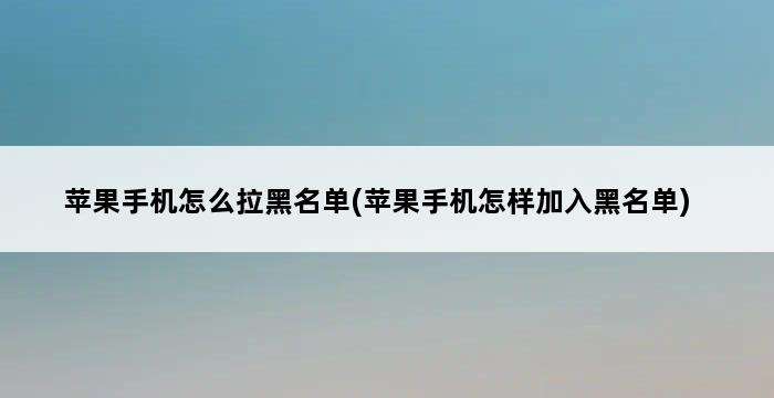 苹果手机怎么拉黑名单(苹果手机怎样加入黑名单) 