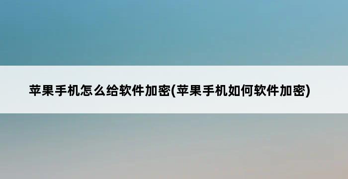 苹果手机怎么给软件加密(苹果手机如何软件加密) 