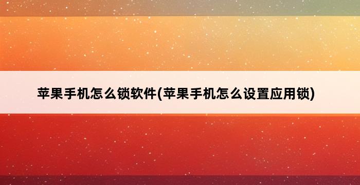 苹果手机怎么锁软件(苹果手机怎么设置应用锁) 