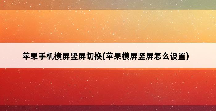 苹果手机横屏竖屏切换(苹果横屏竖屏怎么设置) 