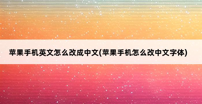 苹果手机英文怎么改成中文(苹果手机怎么改中文字体) 