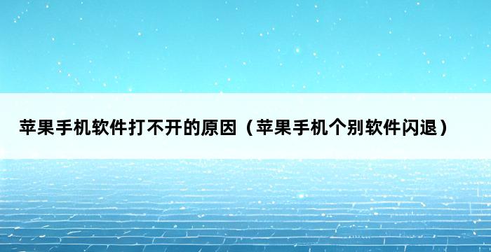 苹果手机软件打不开的原因（苹果手机个别软件闪退） 