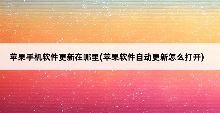 苹果手机软件更新在哪里(苹果软件自动更新怎么打开) 