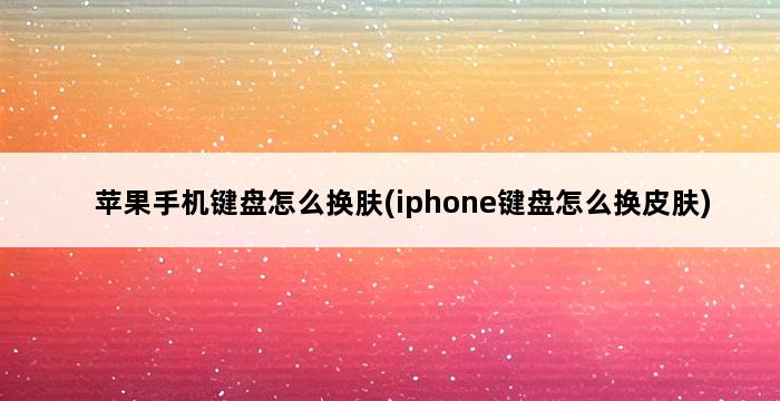 苹果手机键盘怎么换肤(iphone键盘怎么换皮肤) 