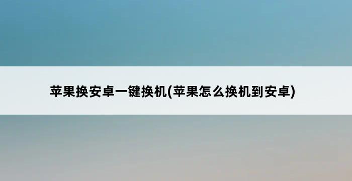 苹果换安卓一键换机(苹果怎么换机到安卓) 