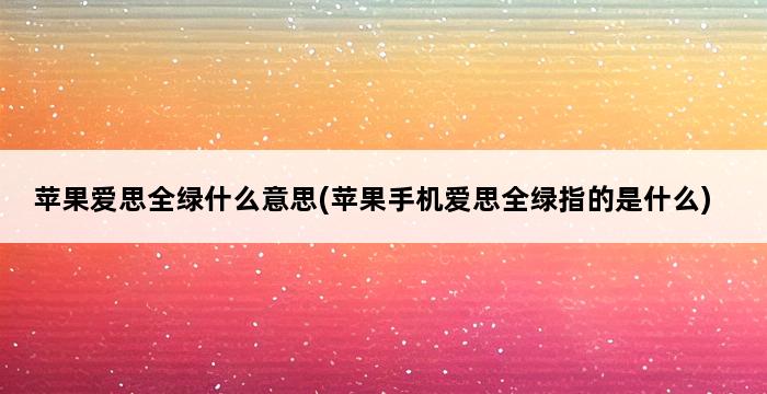 苹果爱思全绿什么意思(苹果手机爱思全绿指的是什么) 