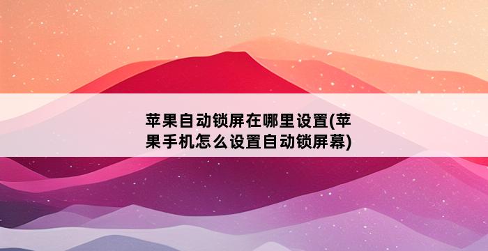 苹果自动锁屏在哪里设置(苹果手机怎么设置自动锁屏幕) 